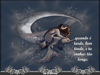 quando é tarde, bem tarde, e tu sonhas tão longe: 