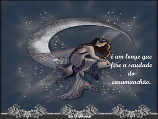 é um longe que fere a saudade do caramanchão. 