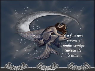 é a lua que dorme e sonha comigo no céu de Tritão. 