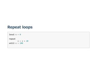 Repeat loops
local x = 0 
repeat  
  x = x + 20 
until x > 100 
 