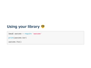 Using your library 
local awesome = require 'awesome' 
print(awesome.bar) 
awesome.foo() 
 