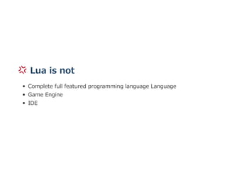  Lua is not
Complete full featured programming language Language
Game Engine
IDE
 