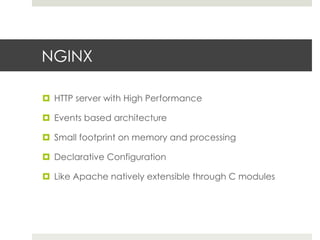 NGINX 
¤ HTTP server with High Performance 
¤ Events based architecture 
¤ Small footprint on memory and processing 
¤ Declarative Configuration 
¤ Like Apache natively extensible through C modules 
 