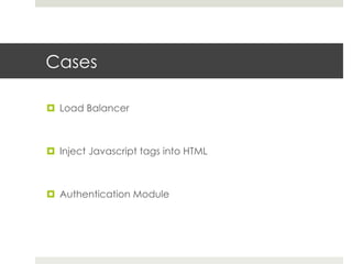 Cases 
¤ Load Balancer 
¤ Inject Javascript tags into HTML 
¤ Authentication Module 
 