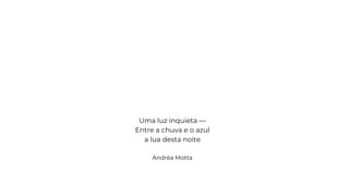 Uma luz inquieta —
Entre a chuva e o azul
a lua desta noite
Andréa Motta
 