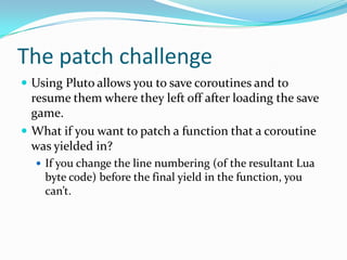 The patch challenge<br />Using Pluto allows you to save coroutines and to resume them where they left off after loading th...