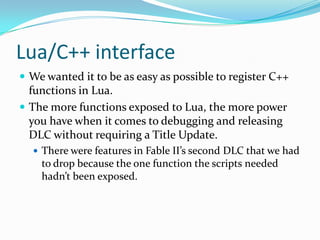 Lua/C++ interface<br />We wanted it to be as easy as possible to register C++ functions in Lua.<br />The more functions ex...