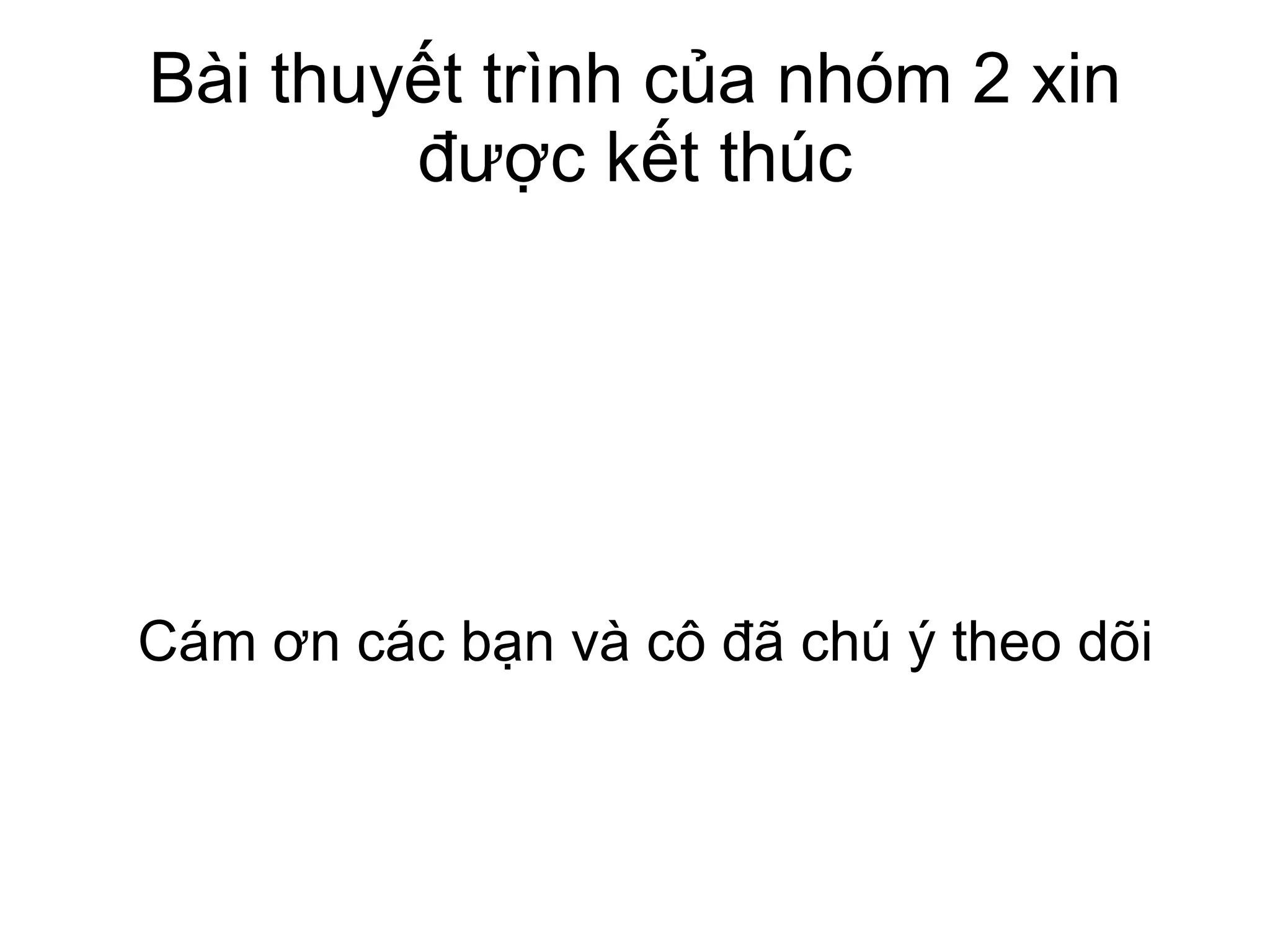 Bài thuyết trình của nhóm 2 xin được kết thúc Cám ơn các bạn và cô đã chú ý theo dõi 