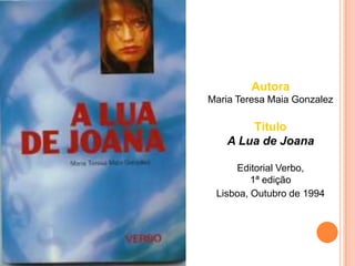 Autora
Maria Teresa Maia Gonzalez

        Título
    A Lua de Joana

     Editorial Verbo,
         1ª edição
 Lisboa, Outubro de 1994
 