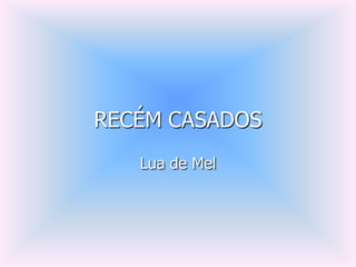 RECÉM CASADOS
   Lua de Mel
 