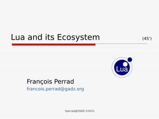 Lua and its Ecosystem                    (45’)




   François Perrad
   francois.perrad@gadz.org



                   fperrad@OSDC.fr2011
 