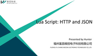 Lua Script: HTTP and JSON
福州富昌维控电子科技有限公司
FUZHOU FU CHANG WECON ELECTRONICS TECHNOLOGY CO.,LTD
Presented by Hunter
 