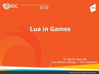Lua in Games
Mr. Nguyễn Ngọc Vân
Ass Software Manager – VNG Corporation
 