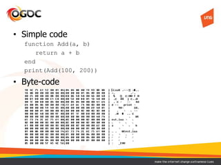 • Simple code
function Add(a, b)
return a + b
end
print(Add(100, 200))
• Byte-code
 