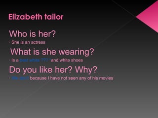 Who is her? · She is an actress What is she wearing? · Is a  best white ??? * and white shoes Do you like her? Why? ·  We don’t  because I have not seen any of his movies 