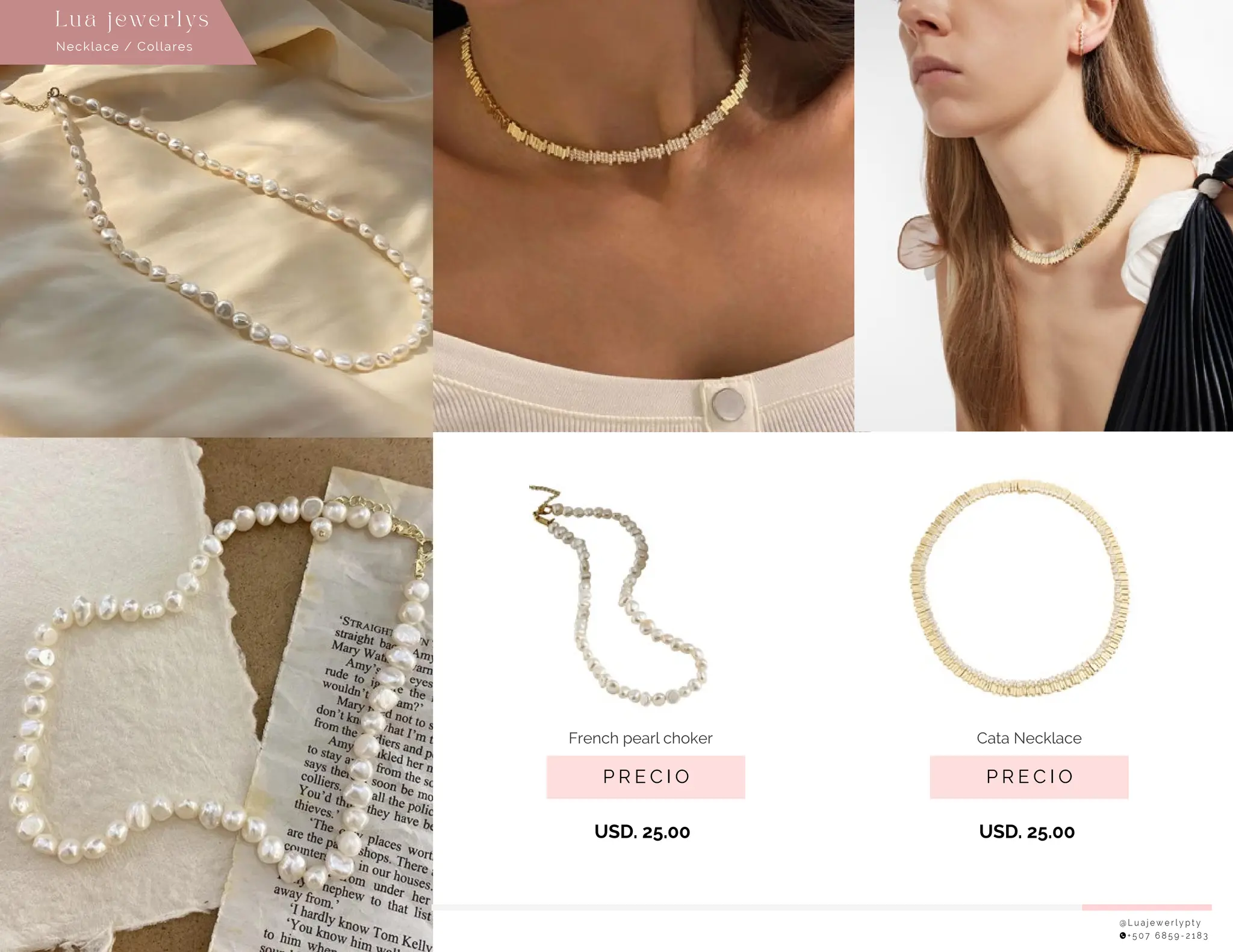 @ L u a j e w e r l y p t y
+ 5 0 7 6 8 5 9 - 2 1 8 3
P R E C I O
French pearl choker
USD. 25.00
USD. 25.00
Necklace / Collares
Lu a j ewe r l ys
P R E C I O
Cata Necklace
 