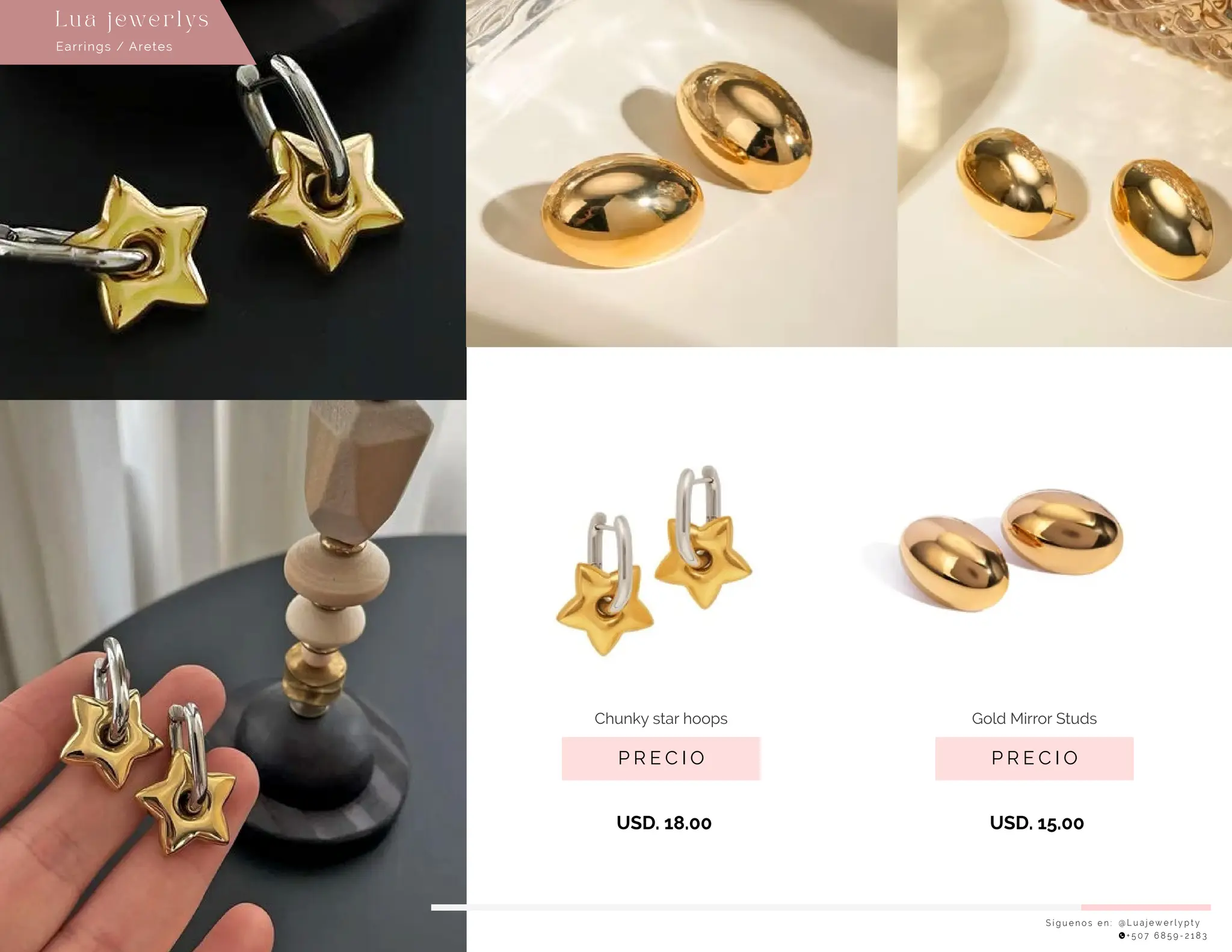 S í g u e n o s e n : @ L u a j e w e r l y p t y
+ 5 0 7 6 8 5 9 - 2 1 8 3
Earrings / Aretes
Lu a j ewe r l ys
P R E C I O
Chunky star hoops
USD. 18.00
P R E C I O
Gold Mirror Studs
USD. 15.00
 
