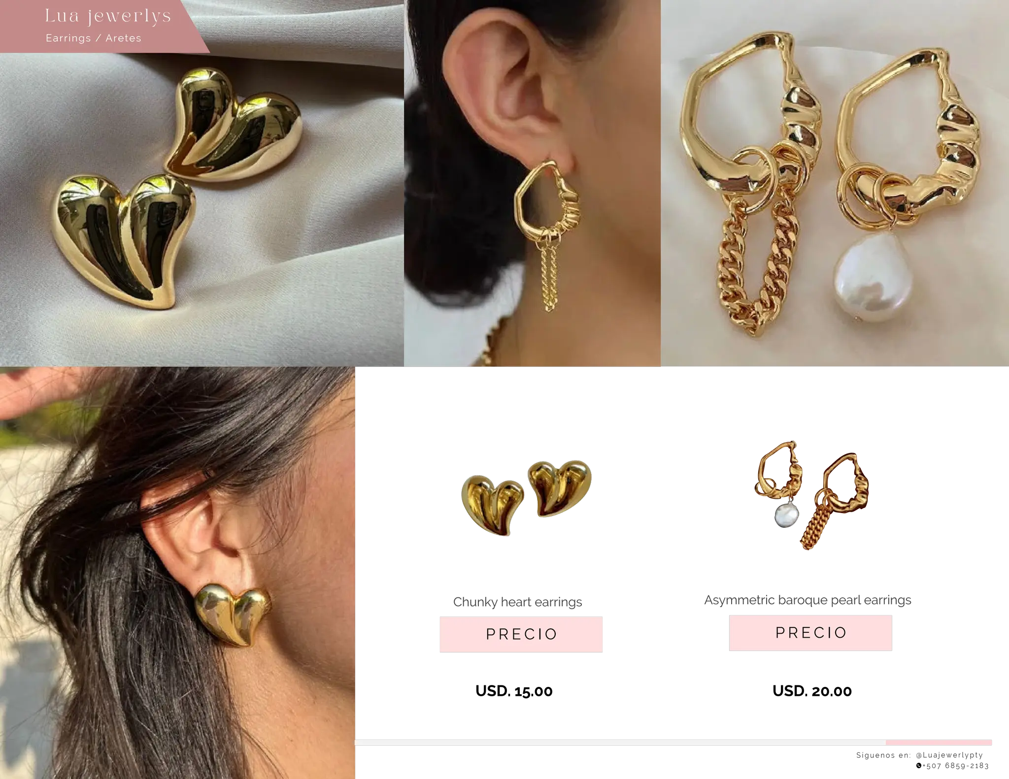 S í g u e n o s e n : @ L u a j e w e r l y p t y
+ 5 0 7 6 8 5 9 - 2 1 8 3
Earrings / Aretes
Lu a j ewe r l ys
P R E C I O
Asymmetric baroque pearl earrings
USD. 20.00
P R E C I O
Chunky heart earrings
USD. 15.00
 