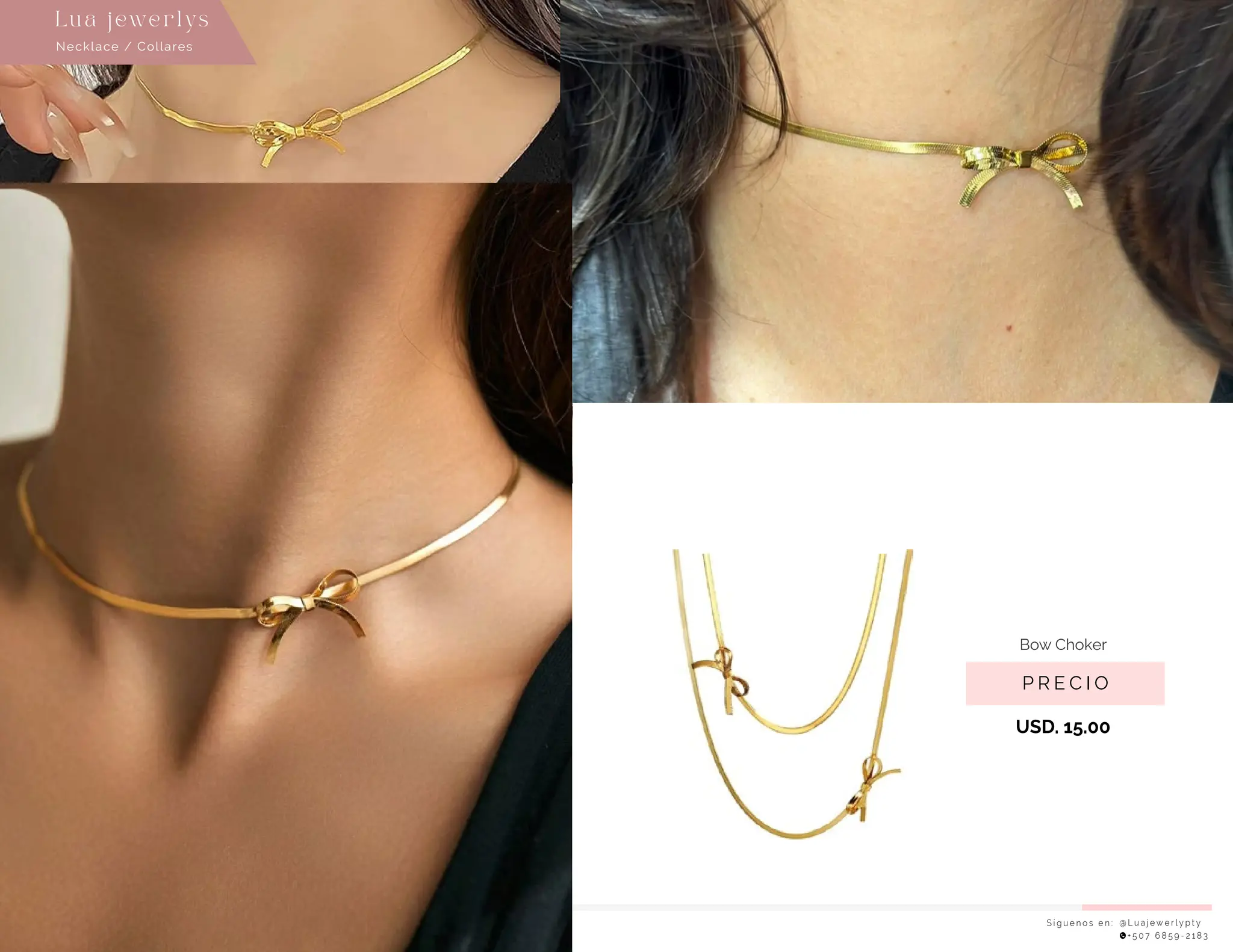 S í g u e n o s e n : @ L u a j e w e r l y p t y
+ 5 0 7 6 8 5 9 - 2 1 8 3
Necklace / Collares
Lu a j ewe r l ys
P R E C I O
Bow Choker
USD. 15.00
 