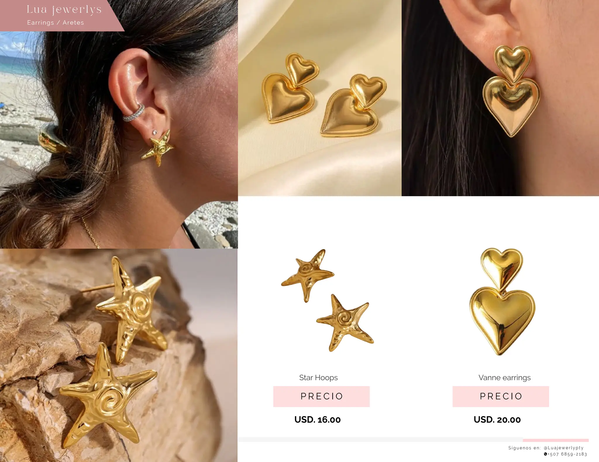 S í g u e n o s e n : @ L u a j e w e r l y p t y
+ 5 0 7 6 8 5 9 - 2 1 8 3
Earrings / Aretes
Lu a j ewe r l ys
P R E C I O
Star Hoops
USD. 16.00
P R E C I O
Vanne earrings
USD. 20.00
 