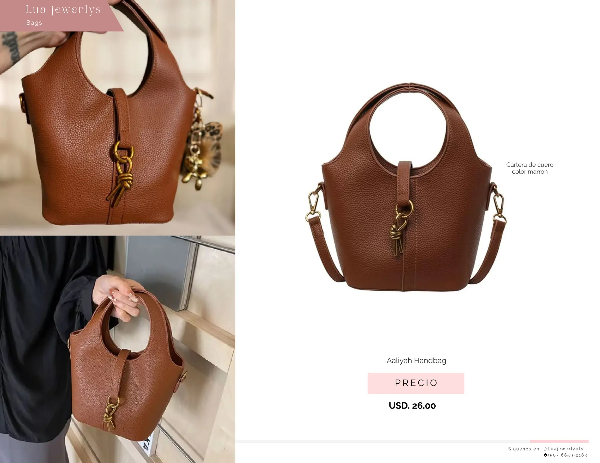 USD. 26.00
S í g u e n o s e n : @ L u a j e w e r l y p t y
+ 5 0 7 6 8 5 9 - 2 1 8 3
Bags
Lu a j ewe r l ys
P R E C I O
Aaliyah Handbag
Cartera de cuero
color marron
 