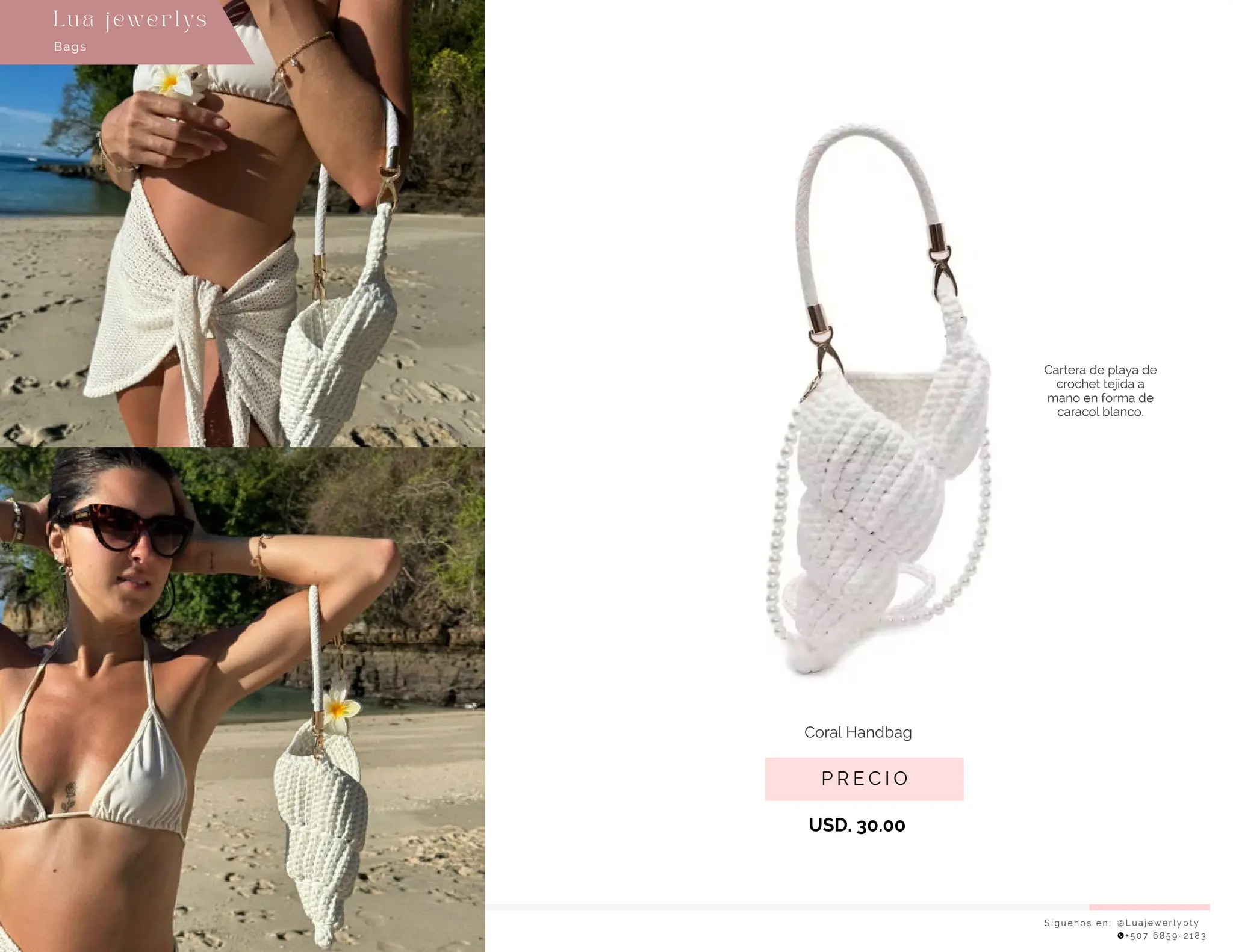 Cartera de playa de
crochet tejida a
mano en forma de
caracol blanco.
USD. 30.00
S í g u e n o s e n : @ L u a j e w e r l y p t y
+ 5 0 7 6 8 5 9 - 2 1 8 3
Bags
Lu a j ewe r l ys
P R E C I O
Coral Handbag
 