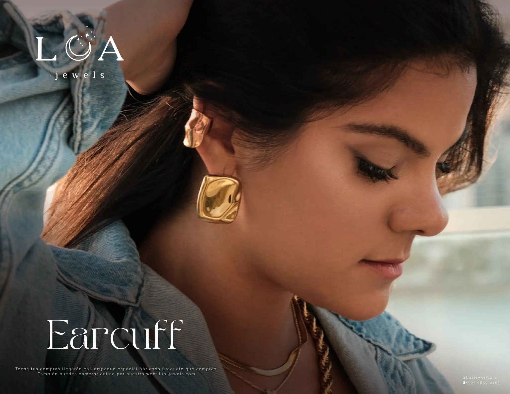 Earcuff
To d a s t u s c o m p r a s l l e g a r á n c o n e m p a q u e e s p e c i a l p o r c a d a p r o d u c t o q u e c o m p r e s .
Ta m b i é n p u e d e s c o m p r a r o n l i n e p o r n u e s t r a w e b : l u a - j e w e l s . c o m
@ L u a j e w e r l y p t y
+ 5 0 7 6 8 5 9 - 2 1 8 3
 