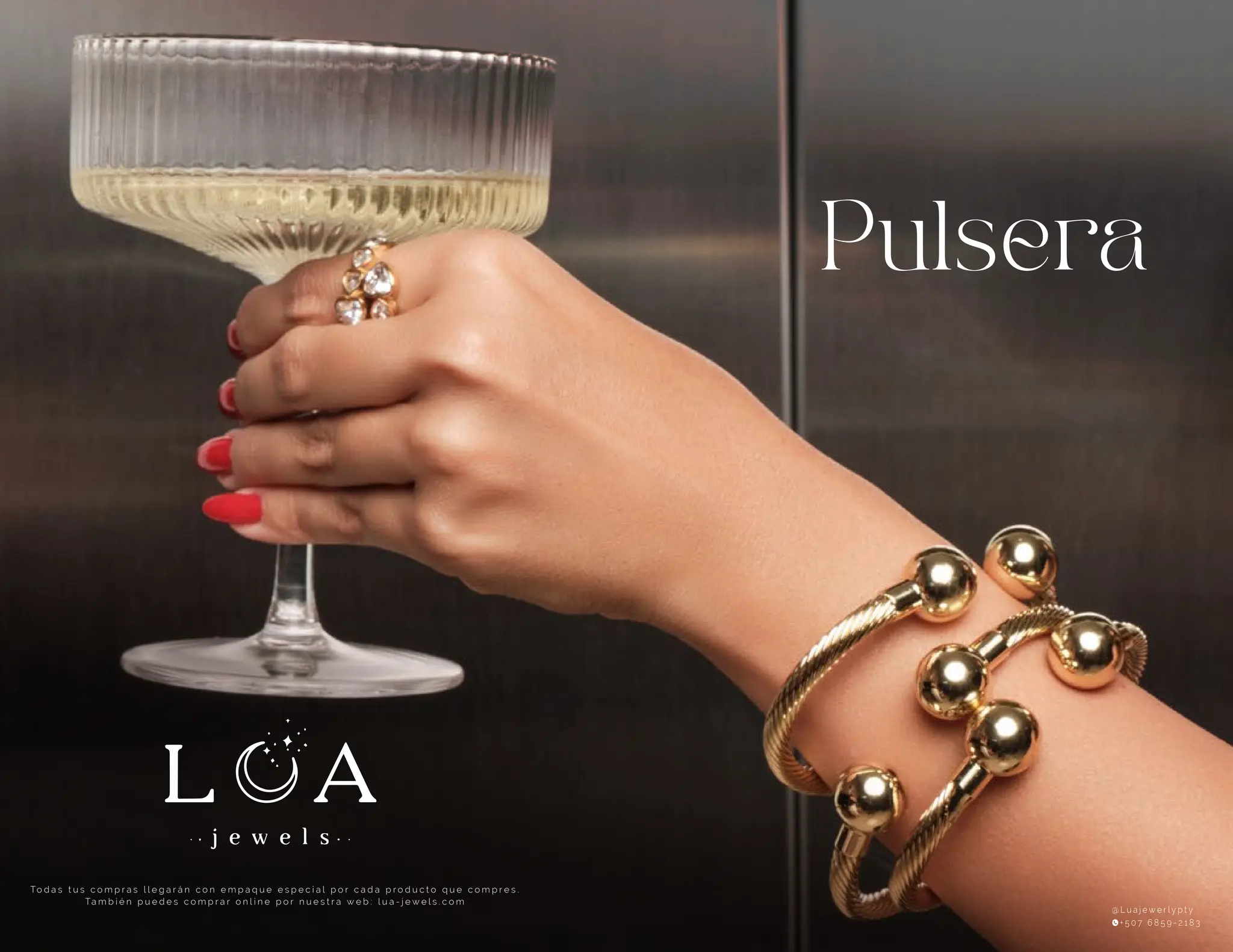 Pulsera
To d a s t u s c o m p r a s l l e g a r á n c o n e m p a q u e e s p e c i a l p o r c a d a p r o d u c t o q u e c o m p r e s .
Ta m b i é n p u e d e s c o m p r a r o n l i n e p o r n u e s t r a w e b : l u a - j e w e l s . c o m
@ L u a j e w e r l y p t y
+ 5 0 7 6 8 5 9 - 2 1 8 3
 