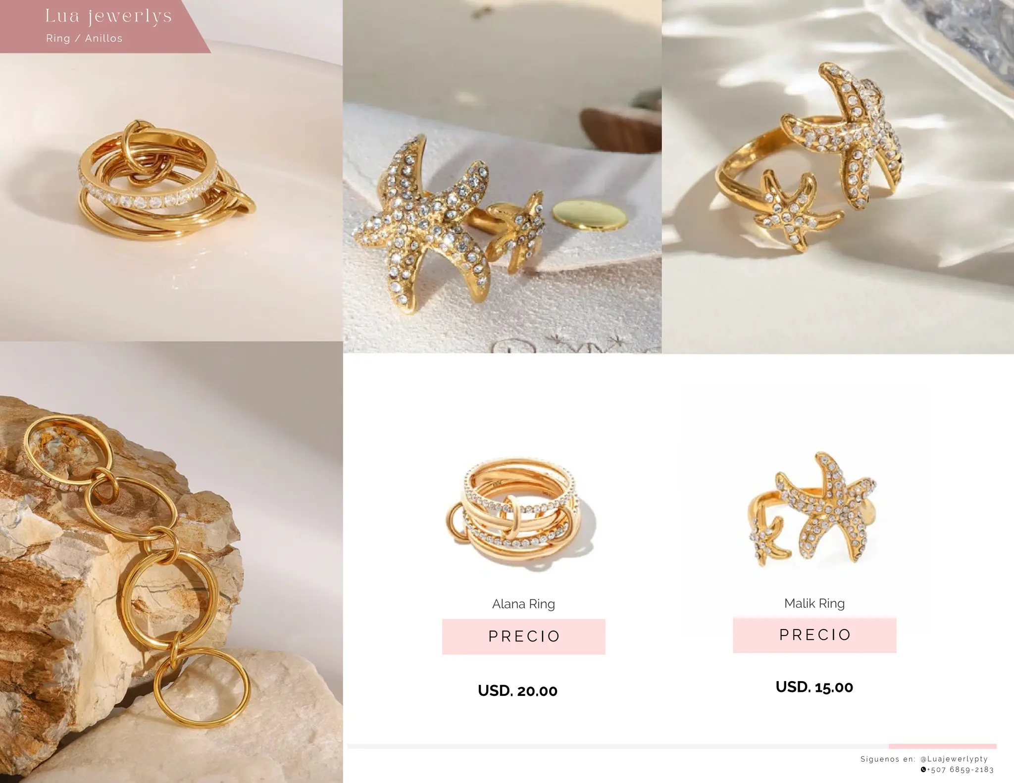 S í g u e n o s e n : @ L u a j e w e r l y p t y
+ 5 0 7 6 8 5 9 - 2 1 8 3
Ring / Anillos
Lu a j ewe r l ys
P R E C I O
Malik Ring
USD. 15.00
P R E C I O
Alana Ring
USD. 20.00
 