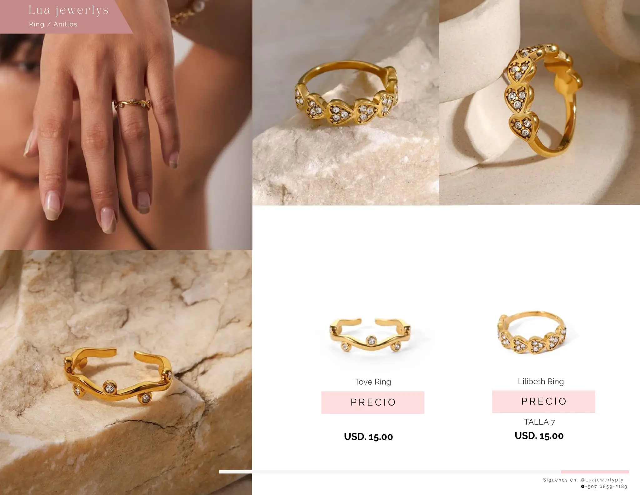 S í g u e n o s e n : @ L u a j e w e r l y p t y
+ 5 0 7 6 8 5 9 - 2 1 8 3
Ring / Anillos
Lu a j ewe r l ys
P R E C I O
Lilibeth Ring
USD. 15.00
P R E C I O
Tove Ring
USD. 15.00
TALLA 7
 