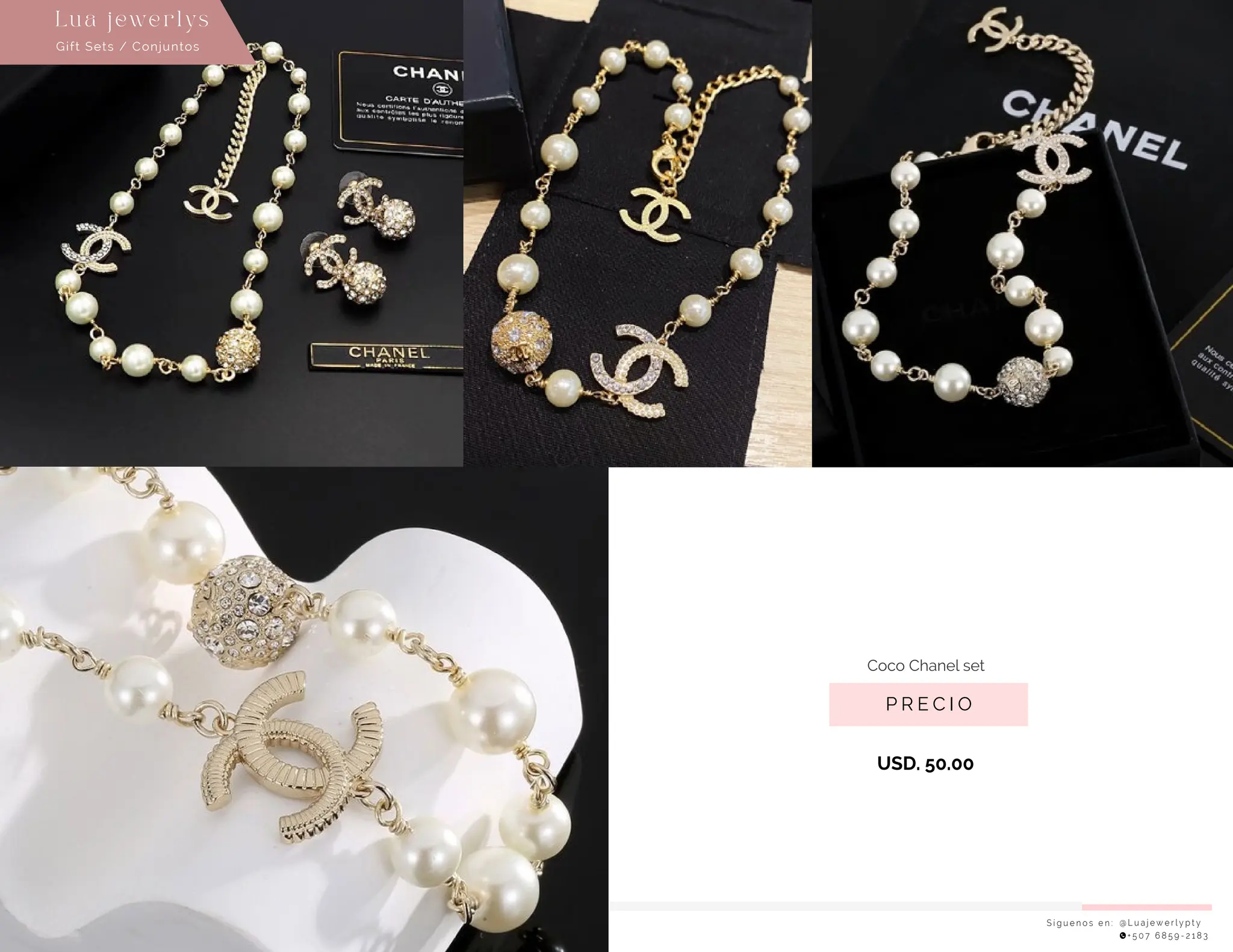 S í g u e n o s e n : @ L u a j e w e r l y p t y
+ 5 0 7 6 8 5 9 - 2 1 8 3
Lu a j ewe r l ys
P R E C I O
Coco Chanel set
USD. 50.00
Gift Sets / Conjuntos
 