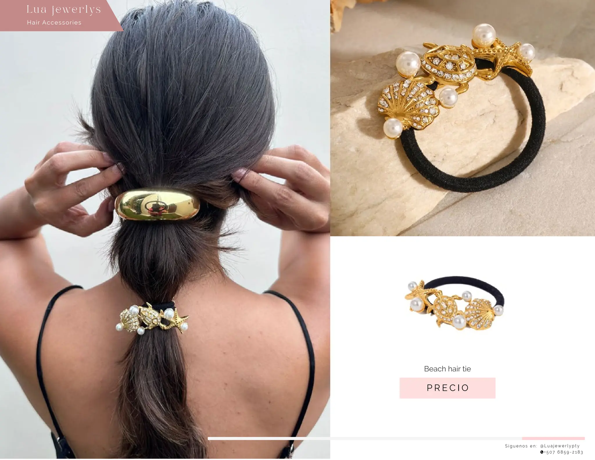 USD. 15.00
S í g u e n o s e n : @ L u a j e w e r l y p t y
+ 5 0 7 6 8 5 9 - 2 1 8 3
Lu a j ewe r l ys
P R E C I O
Beach hair tie
Hair Accessories
 