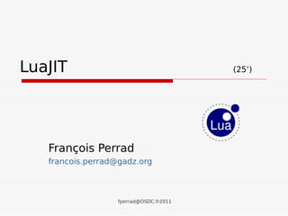 LuaJIT                                   (25’)




   François Perrad
   francois.perrad@gadz.org



                   fperrad@OSDC.fr2011
 