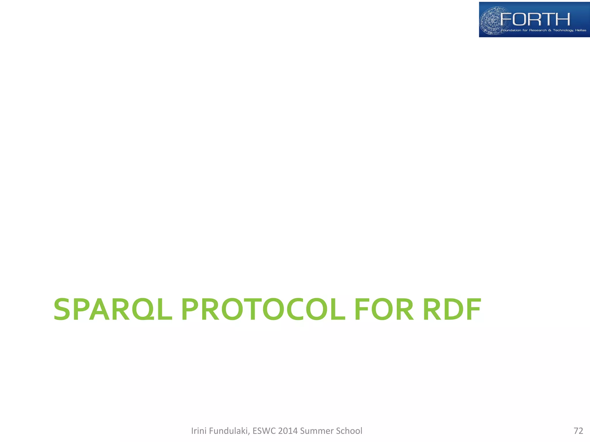 SPARQL 
PROTOCOL 
FOR 
RDF 
Irini 
Fundulaki, 
ESWC 
2014 
Summer 
School 
72 
 