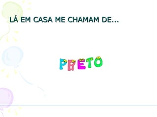 LÁ EM CASA ME CHAMAM DE... 