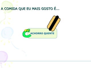 A COMIDA QUE EU MAIS GOSTO É... ACHORRO QUENTE 