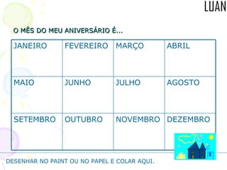 O MÊS DO MEU ANIVERSÁRIO É... DESENHAR NO PAINT OU NO PAPEL E COLAR AQUI. DEZEMBRO NOVEMBRO OUTUBRO SETEMBRO AGOSTO JULHO JUNHO MAIO ABRIL MARÇO FEVEREIRO JANEIRO 