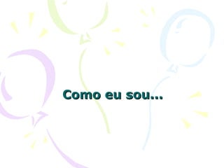 Como eu sou... 