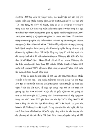 68


cho trên 1.500 học viên; tư vấn dạy nghề, giải quyết việc làm trên 500 lượt
người; triển khai nhiều chương trình, dự án thu hút, giải quyết việc làm cho
1.781 lao động, đạt 118% kế hoạch, trong đó đi lao động tại các công ty
trong nước hơn 120 lao động, xuất khẩu nước ngoài 140 lao động. Chỉ đạo
triển khai thực hiện Chương trình giảm hộ nghèo của huyện giai đoạn 2006-
2010; năm 2007 tỷ lệ hộ nghèo ước giảm 3% so với năm 2006. Tổ chức hoạt
động đền ơn đáp nghĩa, các chế độ chính sách với người có công và các đối
tượng thuộc diện chính sách xã hội. Tổ chức lễ kỷ niệm 60 năm ngày thương
binh liệt sĩ, tổng kết 5 năm phong trào đền ơn đáp nghĩa. Trong năm qua quỹ
đền ơn đáp nghĩa thu được 205,9 triệu đồng, xây dựng 15 nhà tình nghĩa cho
đối tượng chính sách, 11 nhà nhân đạo tặng các đối tượng khó khăn. Chỉ đạo
thực hiện tốt Quyết định 134 của Chính phủ, đã hỗ trợ cho các đối tượng dân
tộc thiểu số nghèo xây dựng được 229 nhà đạt 89% kế hoạch; 429 công trình
nước sinh hoạt đạt 98,8% kế hoạch; khởi công xây dụng 07 công trình nước
tập trung, đã hoàn thành 5 công trình.
        Công tác quản lý nhà nước về lĩnh vực văn hóa, thông tin có nhiều
chuyển biến tích cực. Tăng cường kiểm tra các hoạt động văn hóa được
233 đợt. Tổ chức tốt các hoạt động thông tin- tuyên truyền kỷ niệm các
ngày lễ lớn của đất nước, về cuộc vận động Học tập và làm theo tấm
gương đạo đức Hồ Chí Minh Cuộc bầu cử quốc hội khóa XII, quảng bá
năm du lịch quốc gia 2007, phong trào Toàn dân đoàn kết xây dựng đời
sống văn hóa...Năm 2007 gia đình văn hóa đạt 79,7% bằng 106,2% kế
hoạch, làng bản văn hóa đạt 47,6% bằng 105,7% kế hoạch, cơ quan văn
hóa đạt 83,7% bằng 93% kế hoạch. Phong trào văn hóa văn nghệ, thể dục
– thể thao được chỉ đạo thực hiện tốt, ngày càng phát triển sâu rộng tại các
địa phương, đã tổ chức được 680 buổi diễn văn nghệ quần chúng và 130




Số hóa bởi Trung tâm Học liệu – Đại học Thái Nguyên      http://www.lrc-tnu.edu.vn
 