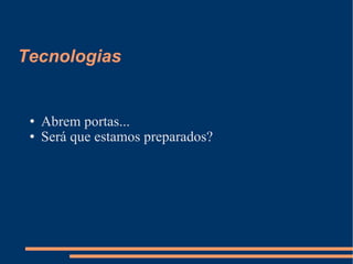 Tecnologias Abrem portas... Será que estamos preparados? 
