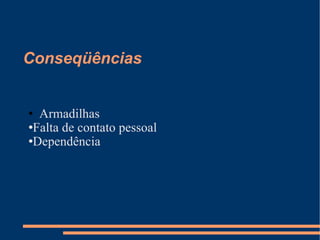 Conseqüências Armadilhas Falta de contato pessoal Dependência 
