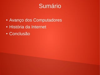 Sumário 
● Avanço dos Computadores 
● História da Internet 
● Conclusão 
 