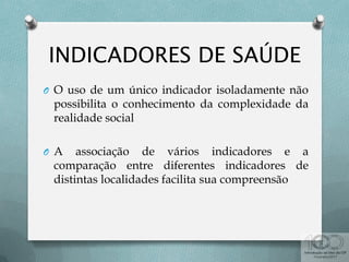 O O uso de um único indicador isoladamente não
possibilita o conhecimento da complexidade da
realidade social
O A associação de vários indicadores e a
comparação entre diferentes indicadores de
distintas localidades facilita sua compreensão
 