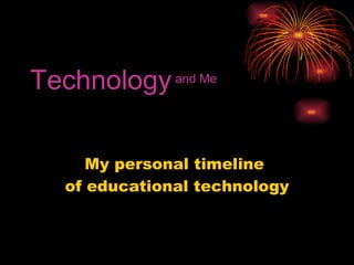 Technology  and Me My personal timeline  of educational technology 