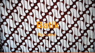 Batik
By:Luana
 