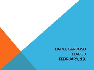LUANA CARDOSO
LEVEL 3
FEBRUARY, 18.

 