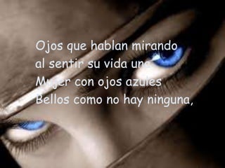 Ojosque hablan mirando      al sentir su vida unaMujerconojos azulesBelloscomo no hayninguna,