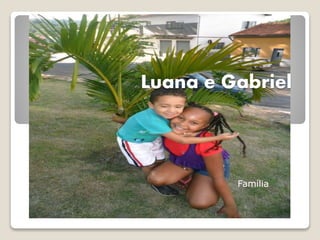 Luana e Gabriel 
Família 
 