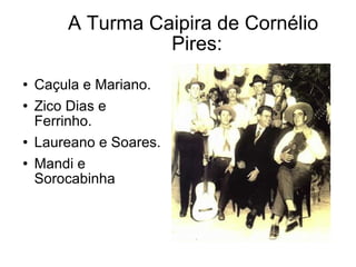 A Turma Caipira de Cornélio Pires: Caçula e Mariano. Zico Dias e Ferrinho. Laureano e Soares. Mandi e Sorocabinha 