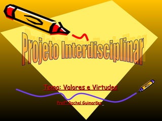 Tema: Valores e Virtudes
Profª Rachel Guimarães

 